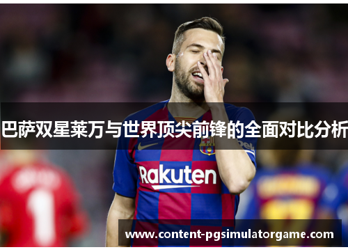 巴萨双星莱万与世界顶尖前锋的全面对比分析