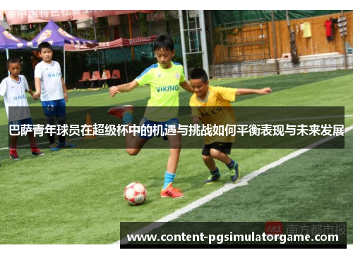 巴萨青年球员在超级杯中的机遇与挑战如何平衡表现与未来发展