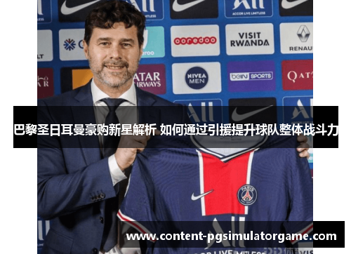 巴黎圣日耳曼豪购新星解析 如何通过引援提升球队整体战斗力
