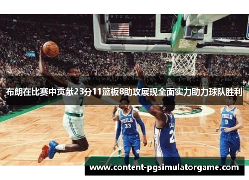 布朗在比赛中贡献23分11篮板8助攻展现全面实力助力球队胜利