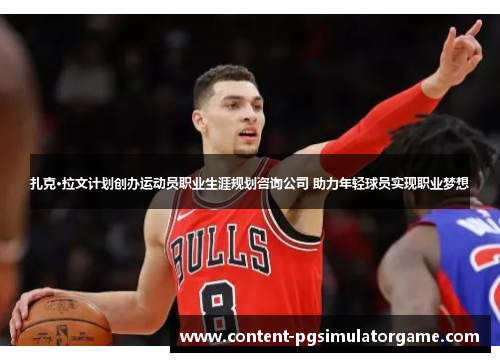 扎克·拉文计划创办运动员职业生涯规划咨询公司 助力年轻球员实现职业梦想