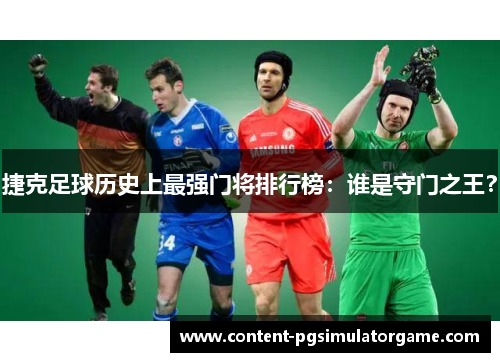 捷克足球历史上最强门将排行榜：谁是守门之王？