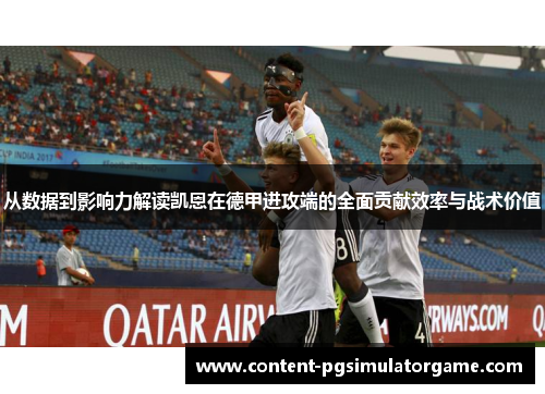 从数据到影响力解读凯恩在德甲进攻端的全面贡献效率与战术价值