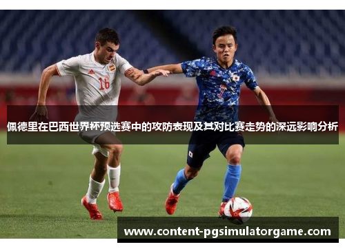 佩德里在巴西世界杯预选赛中的攻防表现及其对比赛走势的深远影响分析