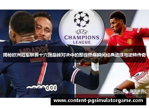 揭秘欧洲冠军联赛十六强巅峰对决中的那些燃爆瞬间经典进球与逆转传奇