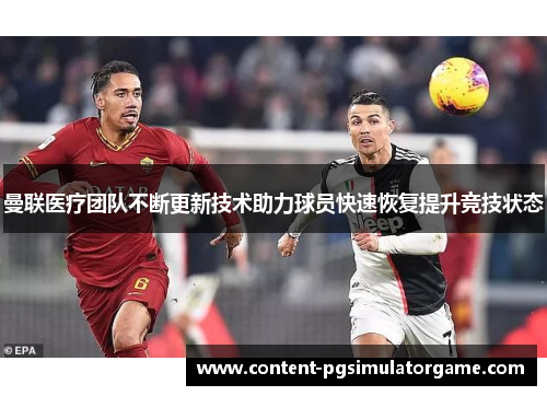 曼联医疗团队不断更新技术助力球员快速恢复提升竞技状态