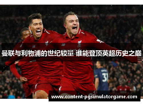 曼联与利物浦的世纪较量 谁能登顶英超历史之巅