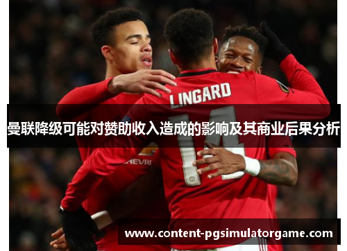 曼联降级可能对赞助收入造成的影响及其商业后果分析