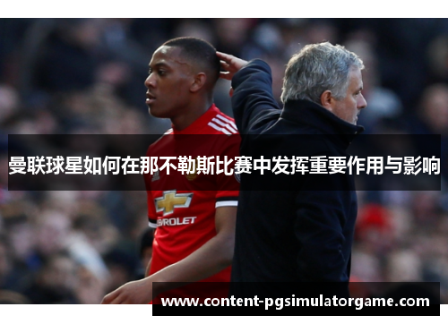 曼联球星如何在那不勒斯比赛中发挥重要作用与影响 曼联球星如何在那不勒斯比赛中发挥重要作用与影响