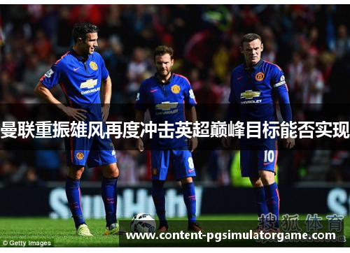 曼联重振雄风再度冲击英超巅峰目标能否实现