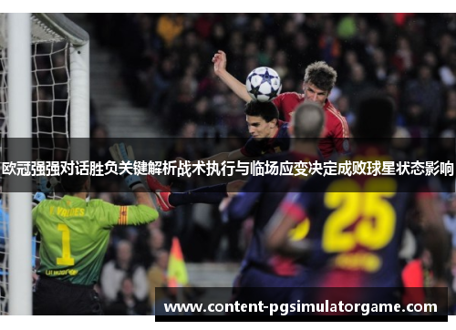 欧冠强强对话胜负关键解析战术执行与临场应变决定成败球星状态影响