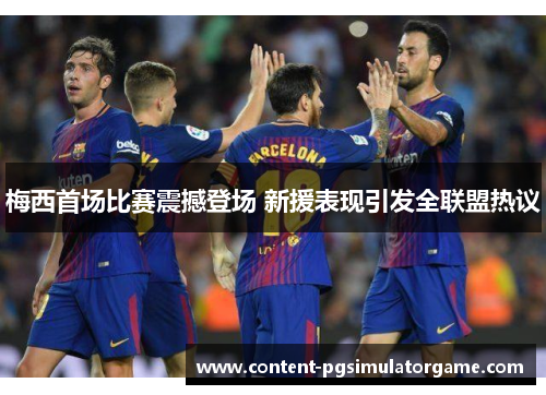 梅西首场比赛震撼登场 新援表现引发全联盟热议