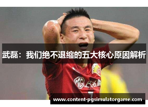 武磊：我们绝不退缩的五大核心原因解析