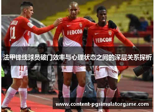 法甲锋线球员破门效率与心理状态之间的深层关系探析