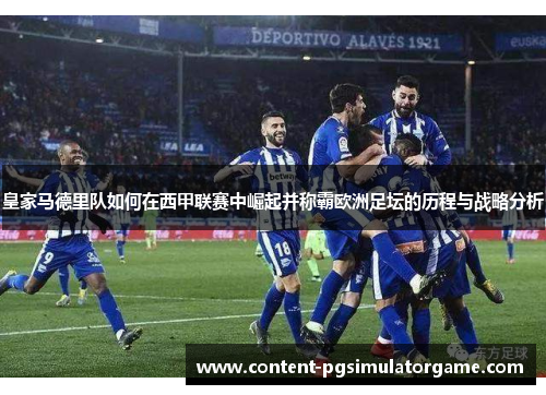 皇家马德里队如何在西甲联赛中崛起并称霸欧洲足坛的历程与战略分析