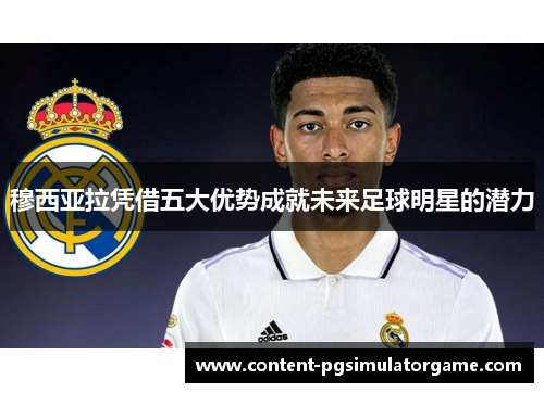 穆西亚拉凭借五大优势成就未来足球明星的潜力 穆西亚拉凭借五大优势成就未来足球明星的潜力