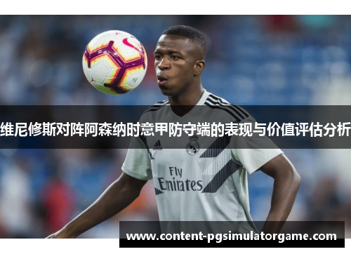 维尼修斯对阵阿森纳时意甲防守端的表现与价值评估分析