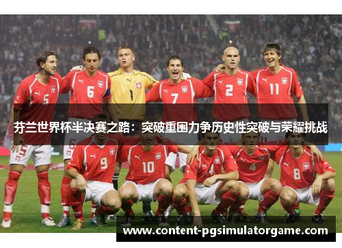芬兰世界杯半决赛之路：突破重围力争历史性突破与荣耀挑战