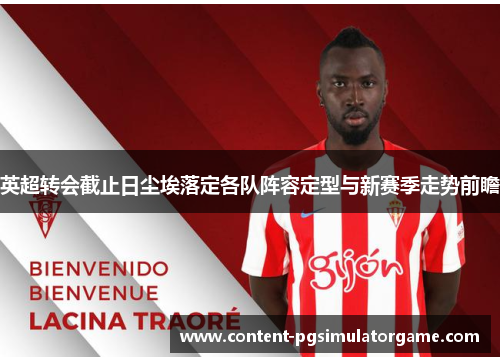 英超转会截止日尘埃落定各队阵容定型与新赛季走势前瞻