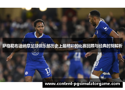 萨格勒布迪纳摩足球俱乐部历史上最精彩的比赛回顾与经典时刻解析