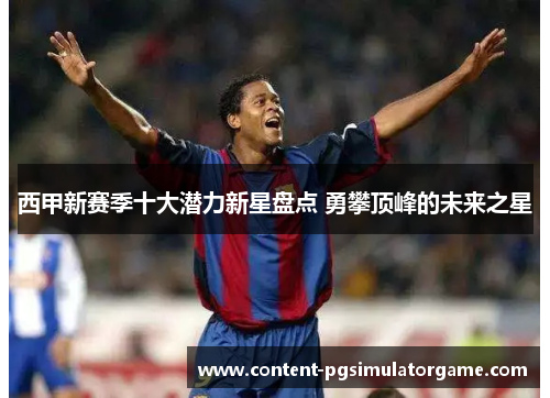 西甲新赛季十大潜力新星盘点 勇攀顶峰的未来之星 西甲新赛季十大潜力新星盘点 勇攀顶峰的未来之星
