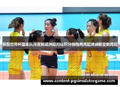 赛前世界杯国家队深度解读洲际对比积分榜格局再起波澜新变数再现