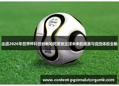 走进2026年世界杯科技创新如何重塑足球未来的观赛与竞技体验全新 走进2026年世界杯科技创新如何重塑足球未来的观赛与竞技体验全新