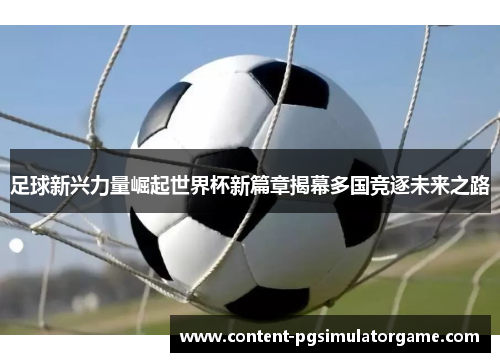 足球新兴力量崛起世界杯新篇章揭幕多国竞逐未来之路