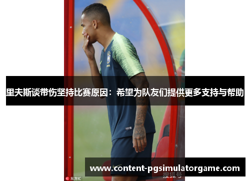 里夫斯谈带伤坚持比赛原因：希望为队友们提供更多支持与帮助