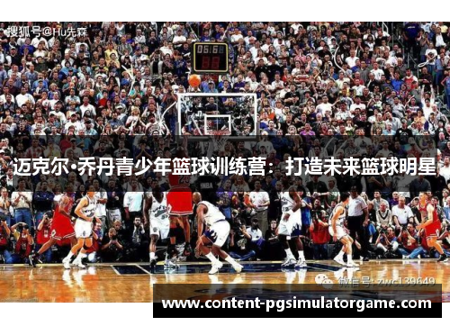 迈克尔·乔丹青少年篮球训练营：打造未来篮球明星