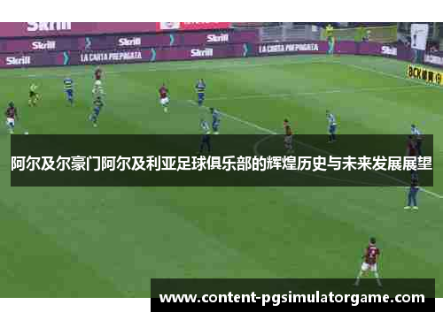 阿尔及尔豪门阿尔及利亚足球俱乐部的辉煌历史与未来发展展望