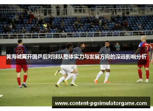 黄海诚离开国乒后对球队整体实力与发展方向的深远影响分析