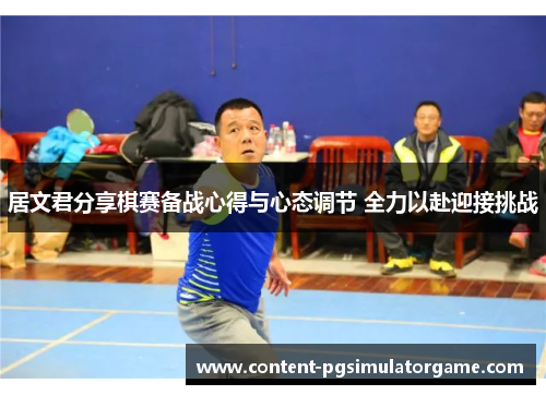 居文君分享棋赛备战心得与心态调节 全力以赴迎接挑战